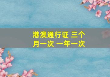 港澳通行证 三个月一次 一年一次